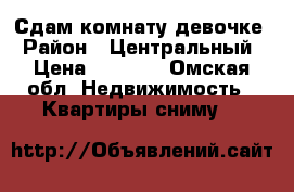 Сдам комнату девочке › Район ­ Центральный › Цена ­ 6 000 - Омская обл. Недвижимость » Квартиры сниму   